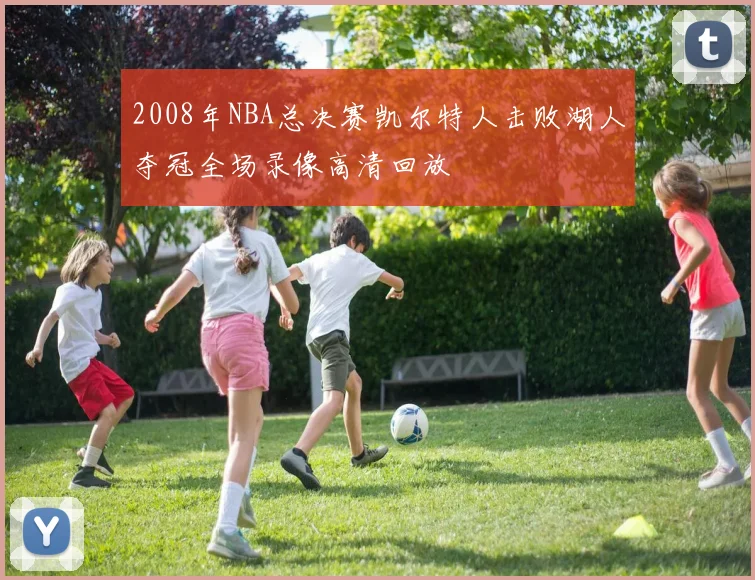 2008年NBA总决赛凯尔特人击败湖人夺冠全场录像高清回放