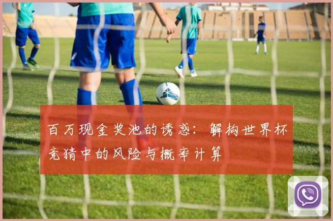百万现金奖池的诱惑：解构世界杯竞猜中的风险与概率计算