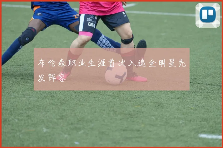 布伦森职业生涯首次入选全明星先发阵容