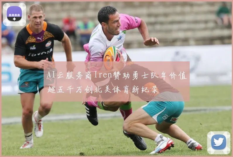 AI云服务商Iren赞助勇士队年价值超五千万创北美体育新纪录